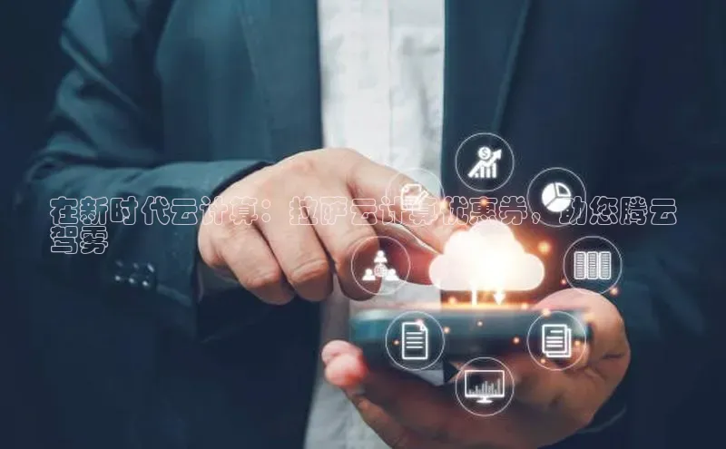 意昂4凯捷娱乐小红书在新时代云计算：拉萨云计算优惠券，助您腾云
驾雾