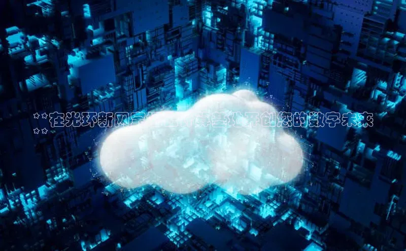 意昂4凯捷汉得信息**在光环新网宝坻云计算基地开创您的数字未来
**