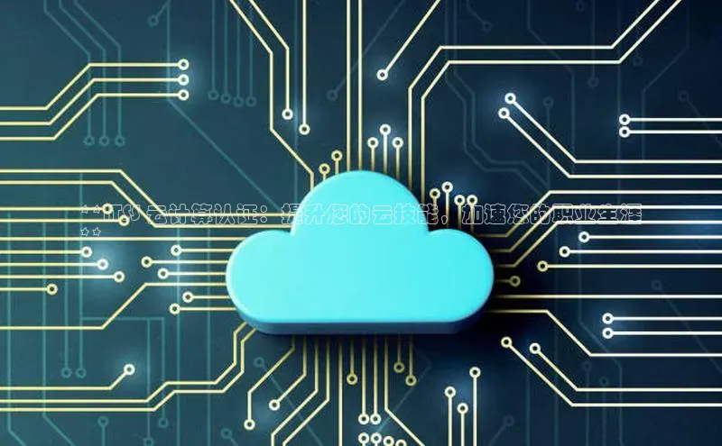 凯捷体育华扬联众**ITSS 云计算认证：提升您的云技能，加速您的职业生涯
**