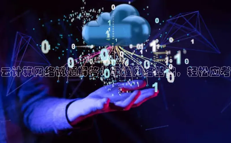 凯捷路畅科技云计算网络试题解答：掌握网络基础，轻松应考