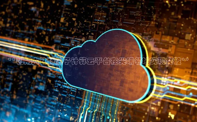 意昂4凯捷百度手机助手**利用六比特量子计算云平台在尖端领域实现突破**