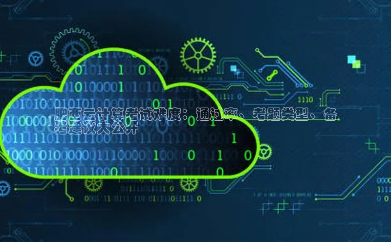 凯捷体育百度游戏开放平台肥西云计算考试难度：通过率、考题类型、备
考建议大公开