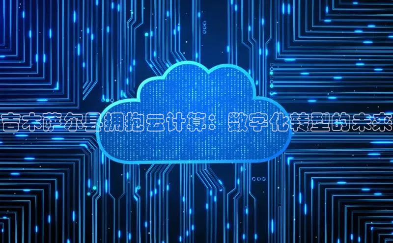 凯捷娱乐百度识图吉木萨尔县拥抱云计算：数字化转型的未来