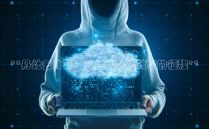 凯捷娱乐同程**丹灶云计算：开启数字化转型的征程**