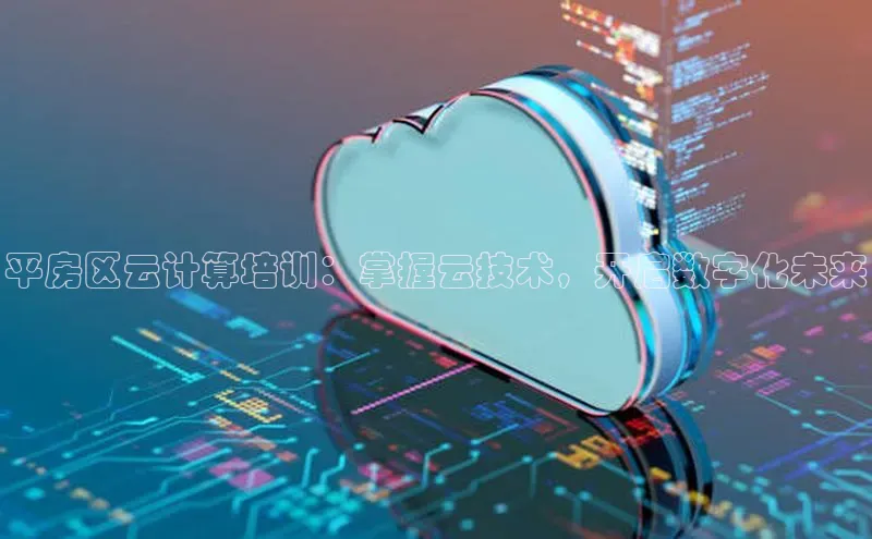 凯捷体育普信公司平房区云计算培训：掌握云技术，开启数字化未来