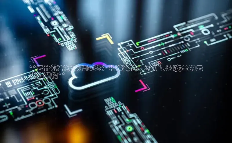 意昂4凯捷体育每日互动**云计算系统架构实验：打造弹性、可扩展和安全的云
基础架构**