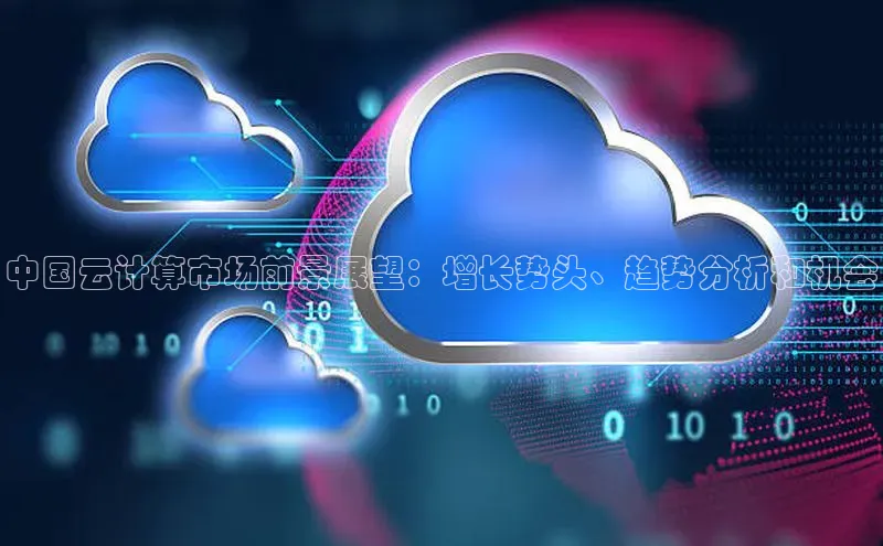 意昂4凯捷体育神思电子中国云计算市场前景展望：增长势头、趋势分析和机会