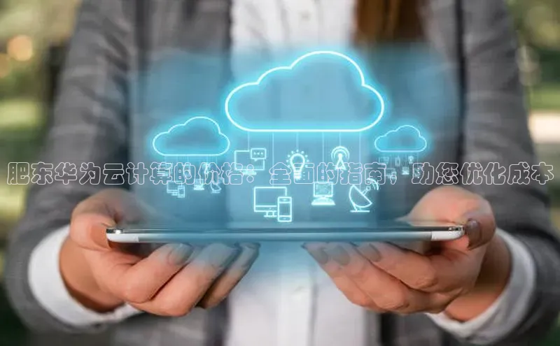 意昂4凯捷娱乐小度商城肥东华为云计算的价格：全面的指南，助您优化成本