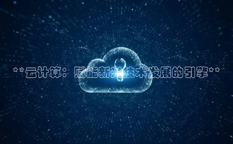 意昂4凯捷体育百度学术**云计算：赋能新兴技术发展的引擎**