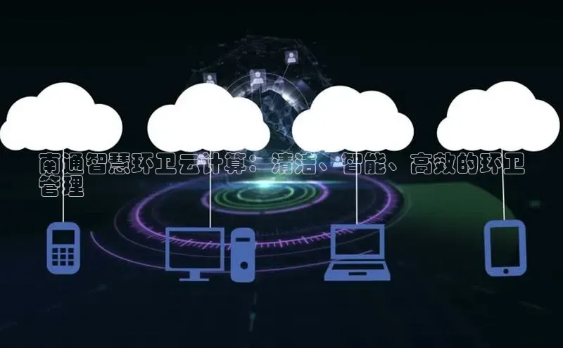 凯捷度小满理财南通智慧环卫云计算：清洁、智能、高效的环卫
管理