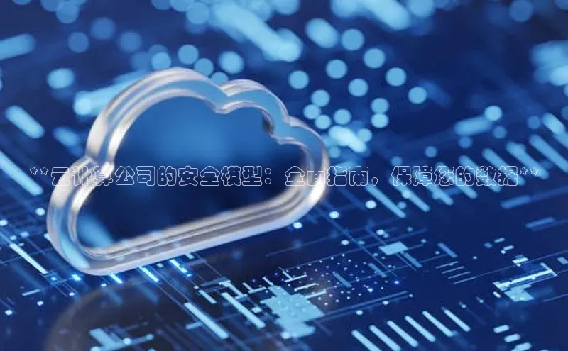 意昂4凯捷娱乐百度取证**云计算公司的安全模型：全面指南，保障您的数据**