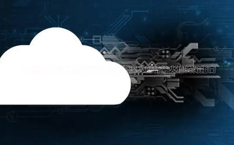 意昂4凯捷百度众测**在新时代下保障云计算安全：深入剖析防火墙关闭指南
**