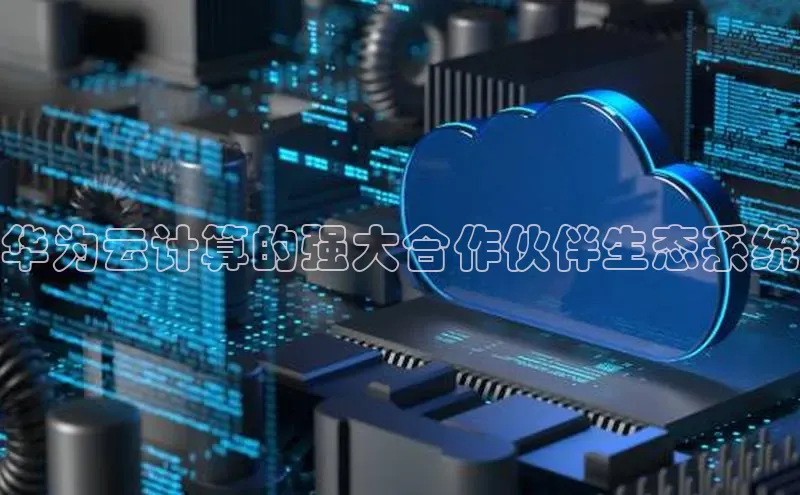 意昂4凯捷体育江铃新能源华为云计算的强大合作伙伴生态系统
