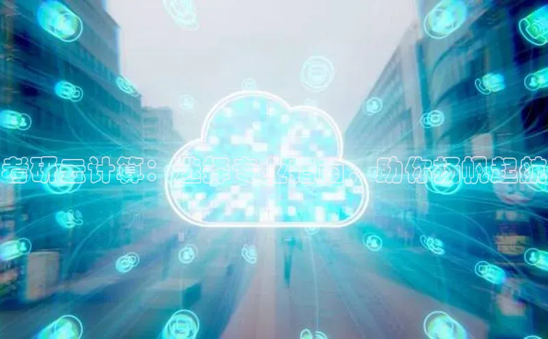 意昂4凯捷体育百度移动开放平台考研云计算：选择专业指南，助你扬帆起航