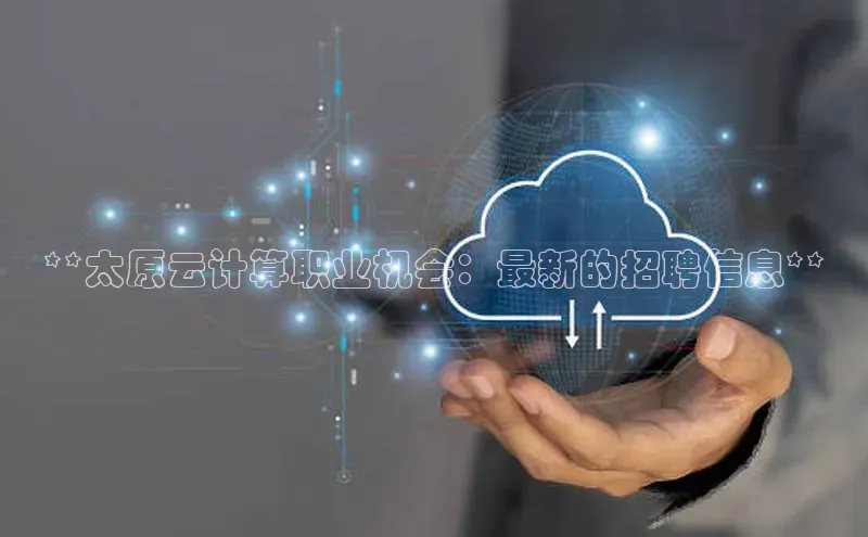 凯捷慧博云通**太原云计算职业机会：最新的招聘信息**
