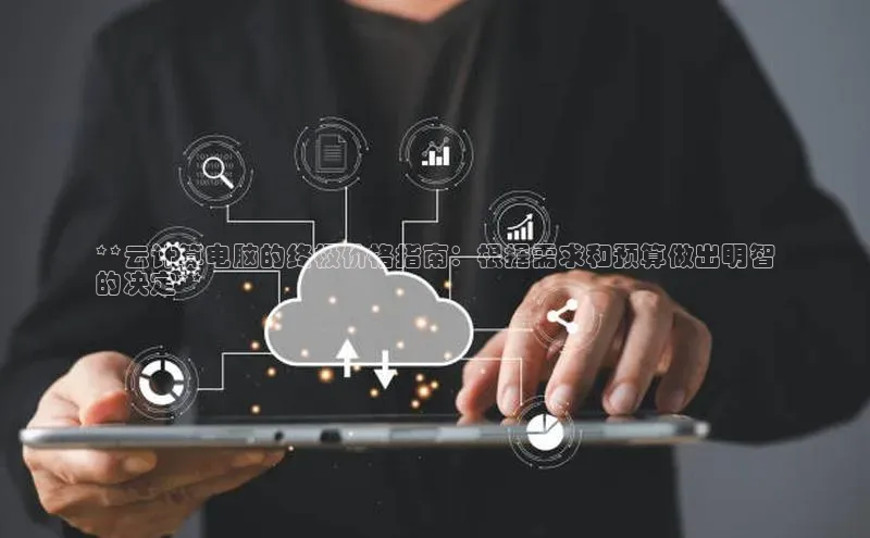 凯捷路畅科技**云计算电脑的终极价格指南：根据需求和预算做出明智
的决定**