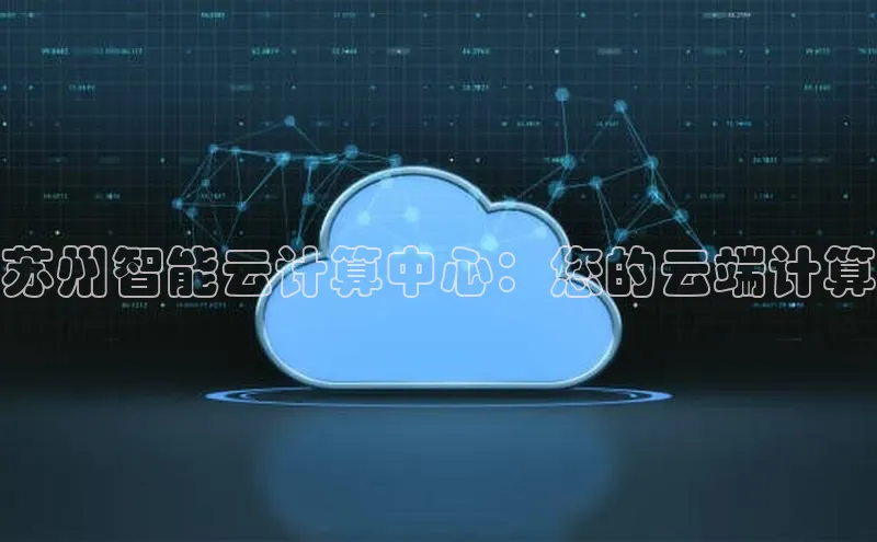 凯捷娱乐中文在线苏州智能云计算中心：您的云端计算