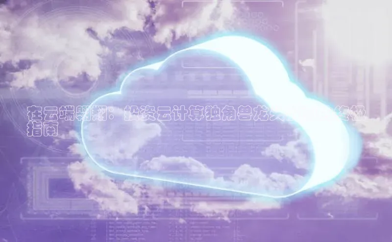 凯捷体育58同城在云端翱翔：投资云计算独角兽龙头股票的终极
指南