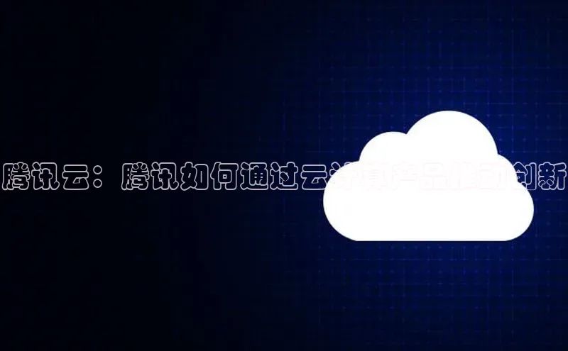 意昂4凯捷体育百度网盘企业版腾讯云：腾讯如何通过云计算产品推动创新