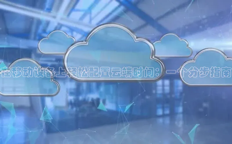 意昂4凯捷字节跳动在移动设备上轻松配置云端时间：一个分步指南