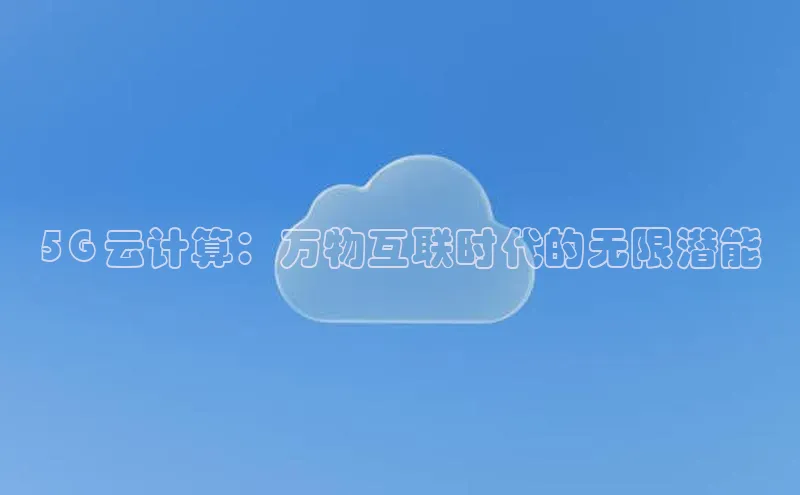 意昂4凯捷文心一言5G 云计算：万物互联时代的无限潜能