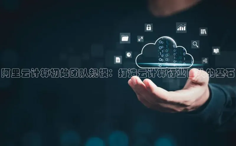 意昂4凯捷娱乐小度商城阿里云计算初始团队规模：打造云计算行业巨头的基石