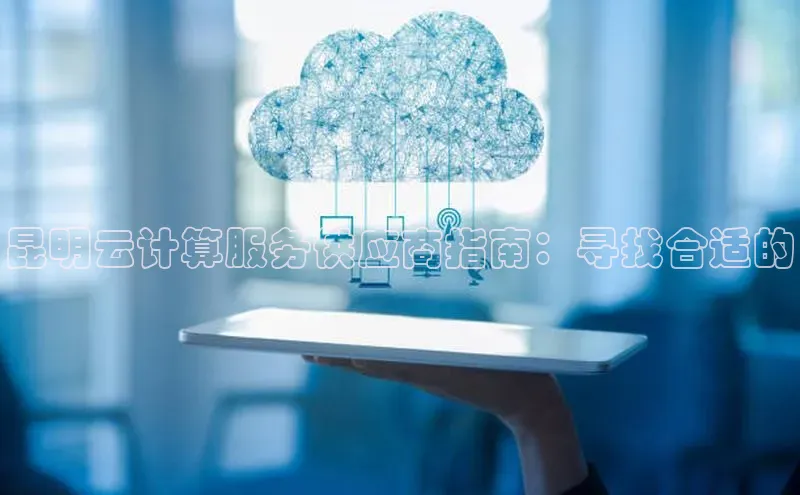 凯捷天键股份昆明云计算服务供应商指南：寻找合适的