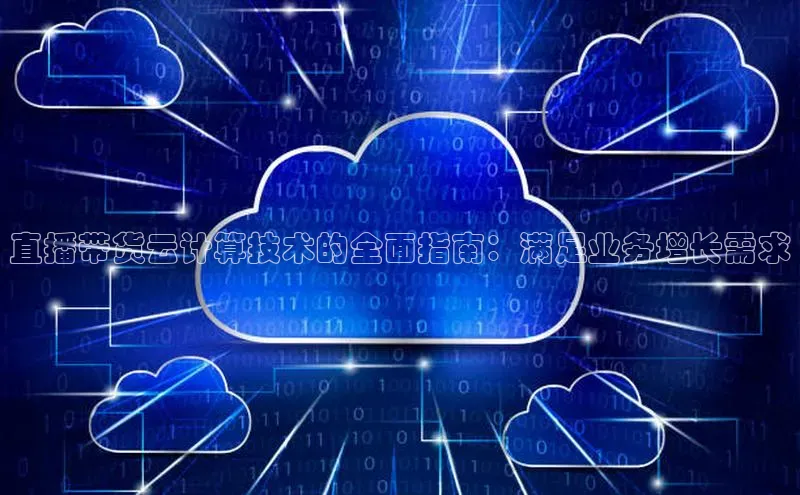 凯捷体育百度智能云直播带货云计算技术的全面指南：满足业务增长需求