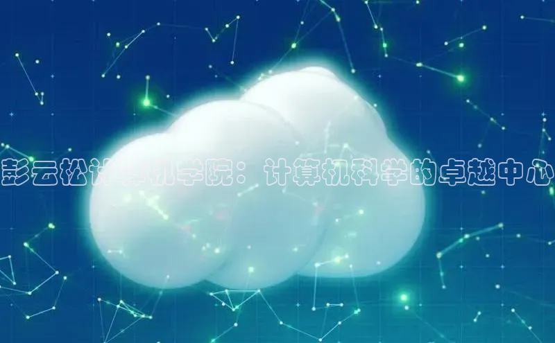 意昂4凯捷百度手机助手彭云松计算机学院：计算机科学的卓越中心