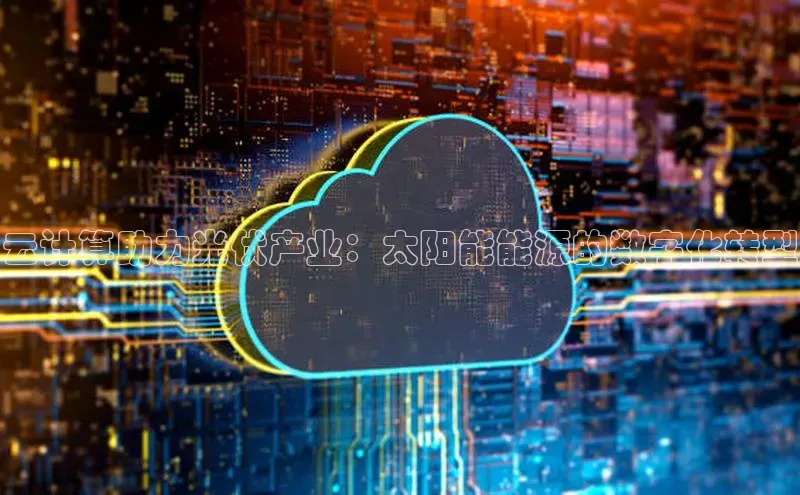 凯捷体育百度信誉云计算助力光伏产业：太阳能能源的数字化转型