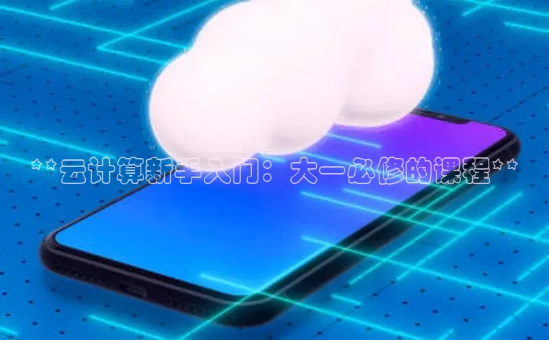凯捷体育百度游戏开放平台**云计算新手入门：大一必修的课程**