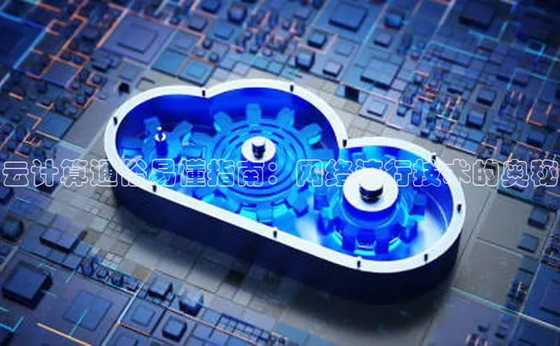 意昂4凯捷体育哇咔哇咔文化云计算通俗易懂指南：网络流行技术的奥秘