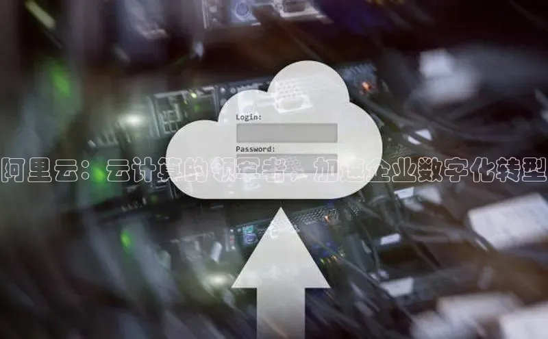 凯捷体育58同城阿里云：云计算的领军者，加速企业数字化转型