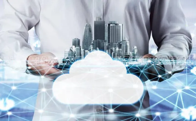 凯捷路畅科技云计算基础入门指南：涵盖必备知识和实用案例