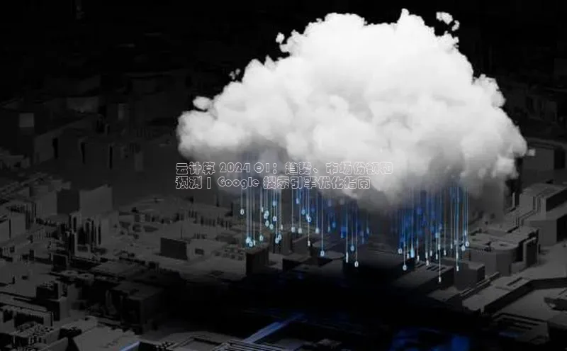 意昂4凯捷体育江铃新能源云计算 2024 Q1：趋势、市场份额和
预测 | Google 搜索引擎优化指南