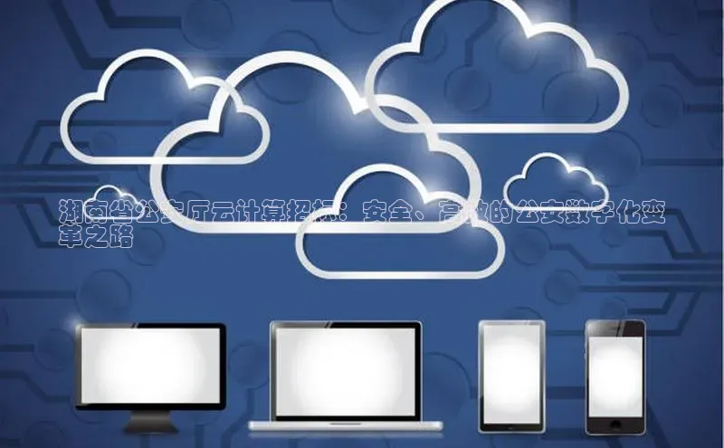 意昂4凯捷体育百度网盘企业版湖南省公安厅云计算招标：安全、高效的公安数字化变
革之路