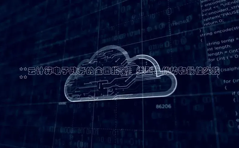凯捷度小满理财**云计算电子政务的全面指南：类型、优势和最佳实践
**