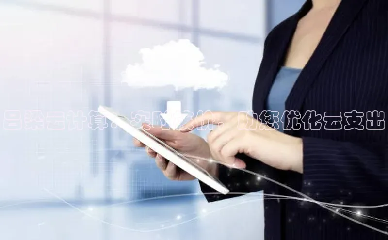 凯捷度小满理财吕梁云计算：实时核价，助您优化云支出