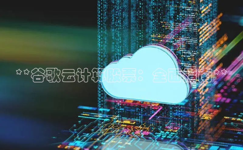 凯捷百度教育**谷歌云计算股票：全面指南**