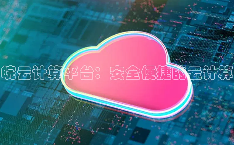 凯捷体育百度人工翻译皖云计算平台：安全便捷的云计算