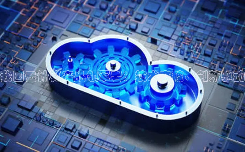意昂4凯捷体育巴美列捷福我国云计算产品领军者：技术突破、创新驱动