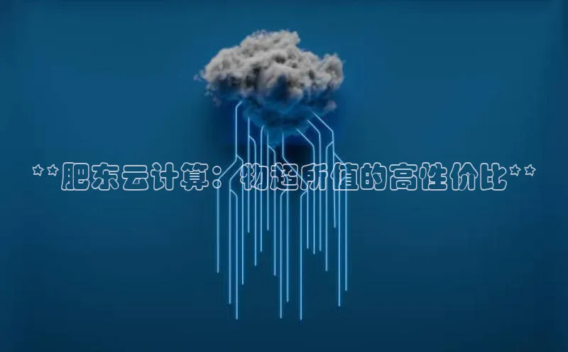 意昂4凯捷娱乐百度集团**肥东云计算：物超所值的高性价比**
