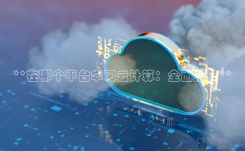 凯捷娱乐百度游戏**在哪个平台学习云计算：全面指南**