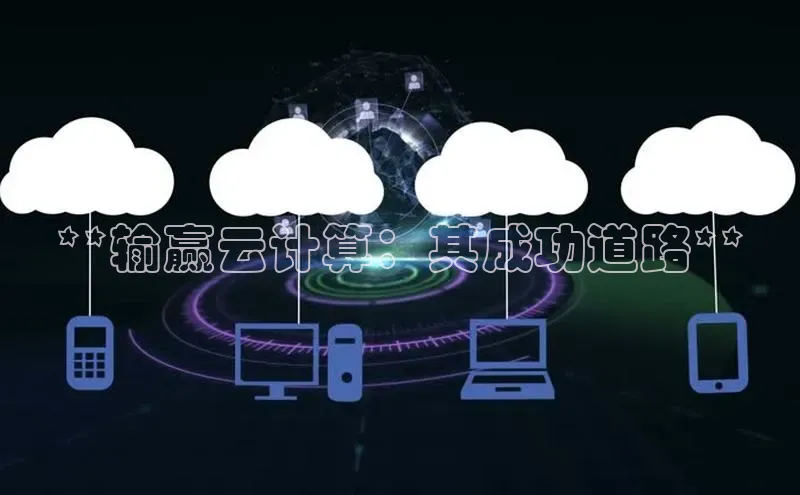 意昂4凯捷娱乐百度 H5**输赢云计算：其成功道路**