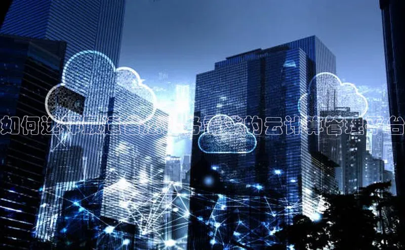 意昂4凯捷美团如何选择最适合您业务需求的云计算管理平台