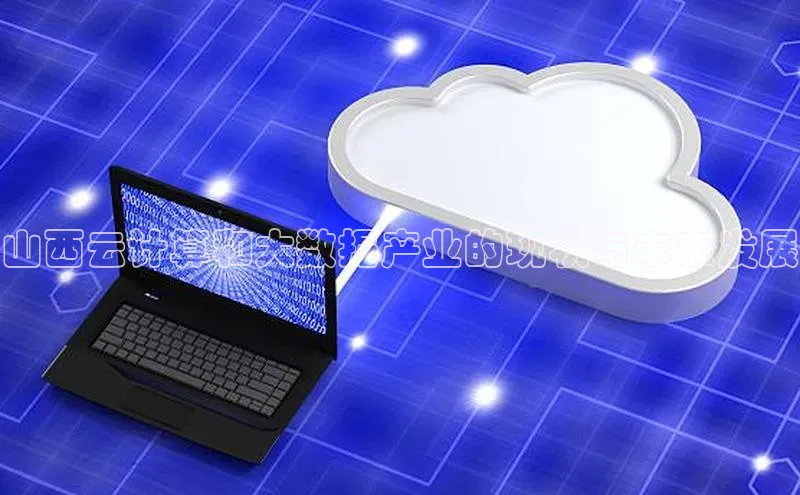 凯捷彩讯股份山西云计算和大数据产业的现状与未来发展