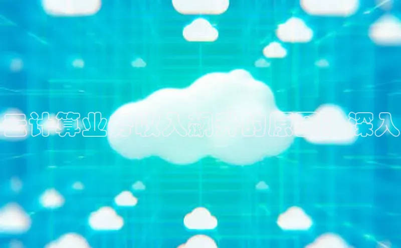 意昂4凯捷娱乐百度社团赞助平台云计算业务收入飙升的原因：深入