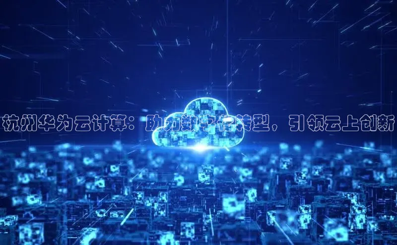 凯捷轻美电器杭州华为云计算：助力数字化转型，引领云上创新