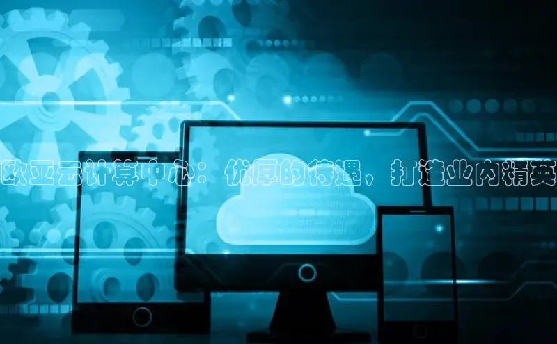 凯捷天键股份欧亚云计算中心：优厚的待遇，打造业内精英