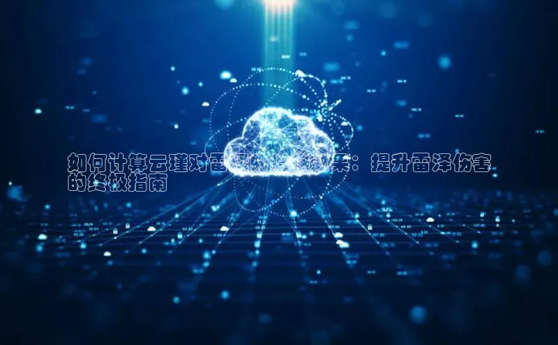 意昂4凯捷娱乐百度集团如何计算云瑾对雷泽的增伤效果：提升雷泽伤害
的终极指南